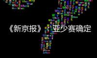 《新京报》：亚少赛确定延期至11月25日开幕