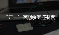 “五一”假期余额还剩两天
，这些景区已限流别跑空	
！