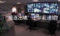 “驱逐出境”十年后还能来中国吗？访中国刑法学会副会长刘仁文