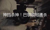 神挡杀神�！巴黎欧冠通杀英超&5