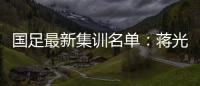 国足最新集训名单：蒋光太费南多首次入选