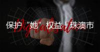 保护“她”权益！珠澳市民法律知识get起来
