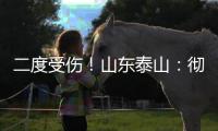 二度受伤！山东泰山
：彻底告别“韩援”了