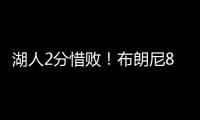 湖人2分惜败
！布朗尼8中2错失绝杀，新科状元首秀21中5仅10分