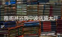 雅阁淋浴房宁波店盛大开业，达芬奇系列燿世首发