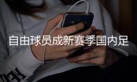 自由球员成新赛季国内足坛“香饽饽”