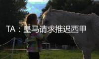 TA	：皇马请求推迟西甲首轮比赛
，确保世俱杯后球员可以充分休息