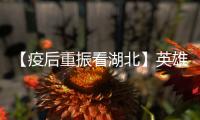 【疫后重振看湖北】英雄的湖北：浴火重生 再创辉煌