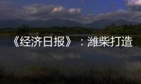 《经济日报》：潍柴打造矿山动力自主强劲“中国心”