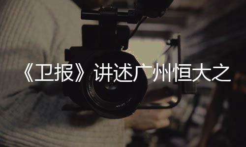 称其超级讲述了广州恒大之路