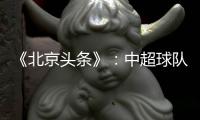 《北京头条》：中超球队亚冠主场或移到中立场