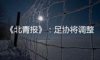 《北青报》�：足协将调整中超赛程一切为40强赛 