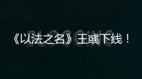 《以法之名》王彧下线！许言午的报复太狠	，江旭东才是罪恶的源头