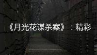 《月光花谋杀案》：精彩的�、古典的推理剧