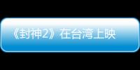 《封神2》在台湾上映 岛内观众：震撼的视听盛宴
