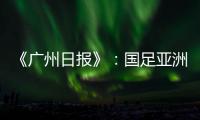 《广州日报》
�：国足亚洲杯主场从工体变为天体
