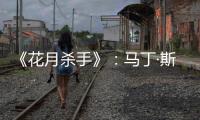 《花月杀手》�：马丁·斯科塞斯做到的和没做的
