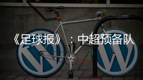 足球值得注意的报中备队是