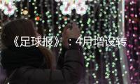 《足球报》：4月增设转会窗口 联赛最早4月开