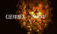 《足球报》：2020中超开赛时间初定6月27日