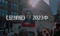 《足球报》	：2023中超全名单 真正回来了