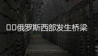 ‍‍俄罗斯西部发生桥梁坍塌致火车脱轨
�，至少7人死亡