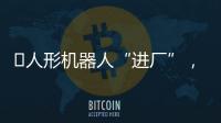 ​人形机器人“进厂”	
，工业机器人慌不慌？