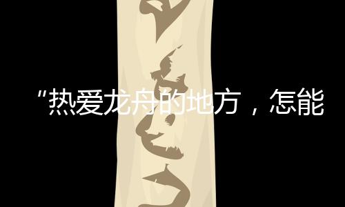 “她划龙舟的热爱嘛