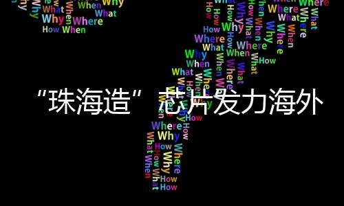 珠海造记者近日采访获悉