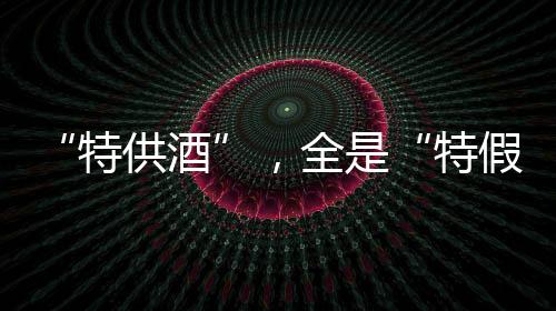 从已破获的特供酒案件来看