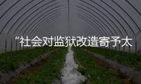 “社会对监狱改造寄予太高期望
，给予的资源却不足”