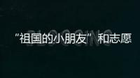 “祖国的小朋友”和志愿军叔叔见面了！他们同唱了这首歌……