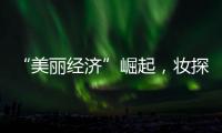 “美丽经济”崛起，妆探开启护肤品选品新时代