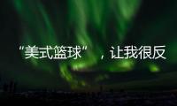 “美式篮球”，让我很反感！
