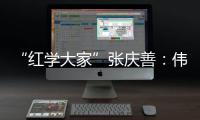 “红学大家”张庆善	
：伟大的经典可以丰富人生