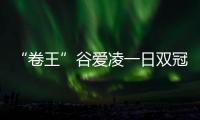 “卷王”谷爱凌一日双冠