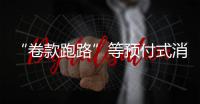 “卷款跑路”等预付式消费痛点如何破？最高法最新发布