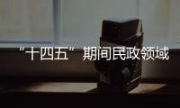 “十四五”期间民政领域有哪些重大工作规划	？民政部部长回应