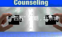“十四五”时期
，北京城市副中心将建设怎样一座“城”？
