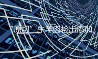 “原切”牛羊肉检出添加剂，后续来了