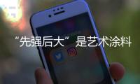 “先强后大”是艺术涂料十大品牌2020年的新发展模式