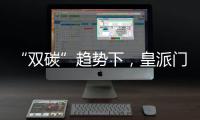 “双碳”趋势下
，皇派门窗探索产业低碳新发展