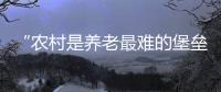 “农村是养老最难的堡垒”： 中国发展高层论坛热议农民养老