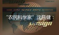 “农民科学家”沈昌健：农村养老需求大 迫切需构建国家层面服务体系