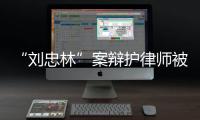 “刘忠林”案辩护律师被控三宗罪，一审获刑16年