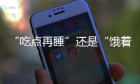 “吃点再睡”还是“饿着睡”�？这3类人建议别饿肚子睡觉