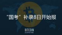“国考”补录8日开始报名�！计划招录2577人