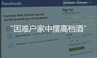 “困难户家中摆高档酒”启示
：自觉主动接受群众监督