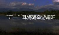 “五一”珠海海岛游超旺！四天超4.6万游客上岛打卡