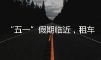 “五一”假期临近，租车自驾市场火热